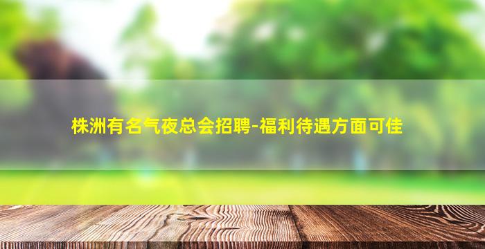 株洲有名气夜总会招聘-福利待遇方面可佳