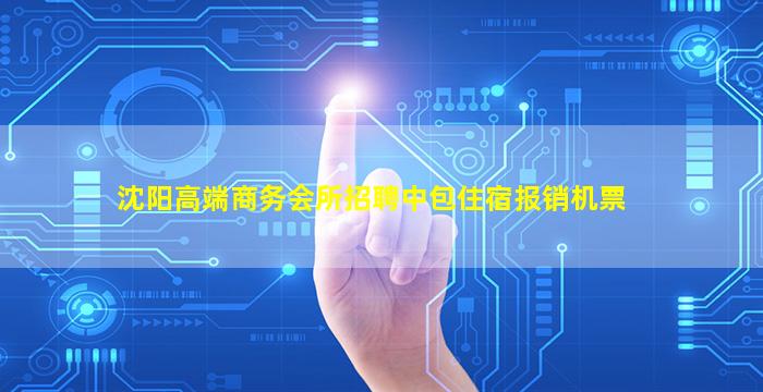 沈阳高端商务会所招聘中包住宿报销机票